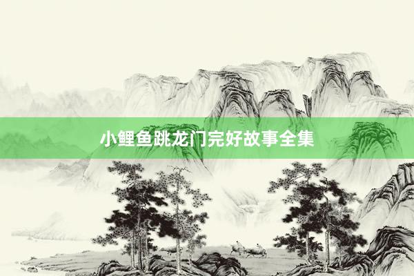 小鲤鱼跳龙门完好故事全集